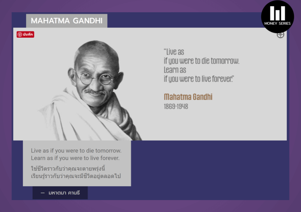 “ใช้ชีวิตราวกับว่าคุณจะตายพรุ่งนี้ เรียนรู้ราวกับว่าคุณจะมีชีวิตอยู่ตลอดไป” Cr. มหาตมะ คานธี
