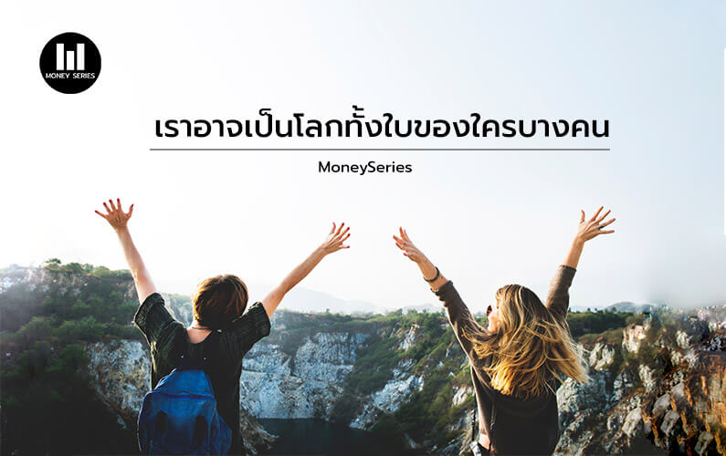 ” เราอาจเป็นโลกทั้งใบของใครบางคน “